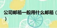 公司郵箱一般用什么郵箱(公司郵箱用哪個好)