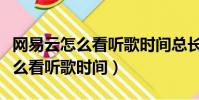 網易云怎么看聽歌時間總長電腦版(網易云怎么看聽歌時間)
