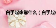 白手起家靠什么(白手起家做什么賺錢)