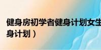 健身房初學者健身計劃女生(健身房初學者健身計劃)