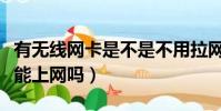 有無線網卡是不是不用拉網線(有無線網卡就能上網嗎)