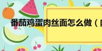 番茄雞蛋肉絲面怎么做(肉絲面怎么做)