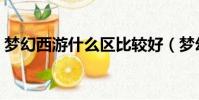 夢幻西游什么區比較好(夢幻西游什么區好)