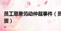 員工惡意勞動仲裁事件(員工惡意仲裁雙倍工資)