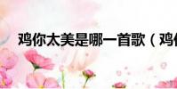 雞你太美是哪一首歌(雞你太美什么歌)