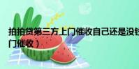 拍拍貸第三方上門催收自己還是沒錢還款(拍拍貸第三方上門催收)