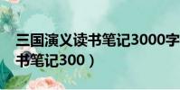 三國演義讀書筆記3000字高中(三國演義讀書筆記300)