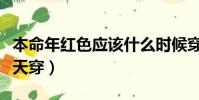 本命年紅色應該什么時候穿(本命年紅色哪一天穿)