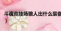 斗魂競技場狼人出什么裝備(狼人出什么裝備)