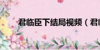 君臨臣下結局視頻(君臨臣下結局)