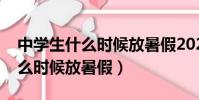 中學生什么時候放暑假2023河北(中學生什么時候放暑假)