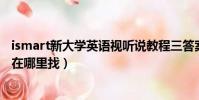 ismart新大學英語視聽說教程三答案ted(ismart平臺答案在哪里找)