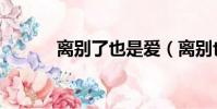 離別了也是愛(離別也是愛情)