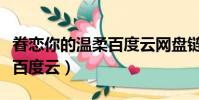 眷戀你的溫柔百度云網盤鏈接(眷戀你的溫柔百度云)