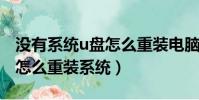 沒有系統u盤怎么重裝電腦系統(沒有系統盤怎么重裝系統)
