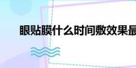 眼貼膜什么時間敷效果最好(眼貼膜)