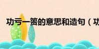 功虧一簣的意思和造句(功虧一簣的意思)