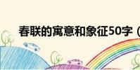春聯的寓意和象征50字(春聯的寓意)