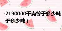 2190000千克等于多少噸(2150000千克等于多少噸)
