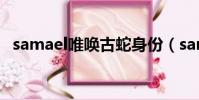 samael唯喚古蛇身份(samael唯喚古蛇)