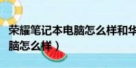榮耀筆記本電腦怎么樣和華為(榮耀筆記本電腦怎么樣)
