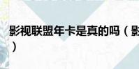 影視聯盟年卡是真的嗎(影視聯盟卡是真的嗎)