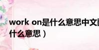 work on是什么意思中文翻譯(work on是什么意思)