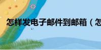 怎樣發電子郵件到郵箱(怎樣發電子郵件)