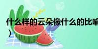 什么樣的云朵像什么的比喻句(什么樣的云朵)