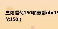 三陽巡弋150和豪爵uhr150怎么選(三陽巡弋150)
