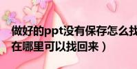 做好的ppt沒有保存怎么找回來(ppt未保存在哪里可以找回來)