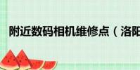 附近數碼相機維修點(洛陽數碼相機維修)