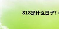 818是什么日子?(818)