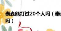 泰森能打過20個人嗎(泰森能打20個普通人嗎)