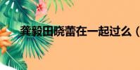 龔毅田曉蕾在一起過么(龔毅田曉蕾)
