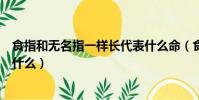 食指和無名指一樣長代表什么命(食指和無名指一樣長代表什么)