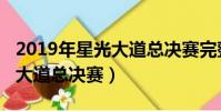 2019年星光大道總決賽完整版(2019年星光大道總決賽)
