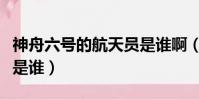 神舟六號的航天員是誰啊(神舟六號的航天員是誰)