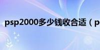 psp2000多少錢收合適(psp2000多少錢)