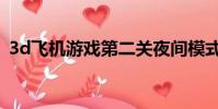 3d飛機游戲第二關夜間模式(3d飛機游戲)
