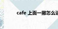 cafe 上面一撇怎么讀(CAF)