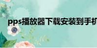 pps播放器下載安裝到手機(pps播放器)