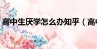 高中生厭學怎么辦知乎(高中生厭學怎么辦)