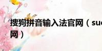 捜狗拼音輸入法官網(suogo拼音輸入法官網)