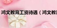 鴻文教育工資待遇(鴻文教育工資一般多少)