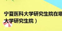 寧夏醫科大學研究生院在哪個校區(寧夏醫科大學研究生院)