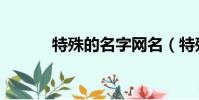 特殊的名字網名(特殊的名字)