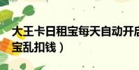 大王卡日租寶每天自動開啟么?(大王卡日租寶亂扣錢)