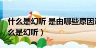 什么是幻聽 是由哪些原因造成的 精神病(什么是幻聽)