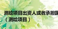 測繪項目出資人或者承擔國家投資的測繪項目(測繪項目)